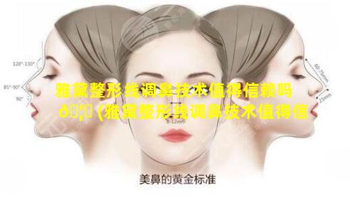 雅黛整形线调鼻技术值得信赖吗 🦍 (雅黛整形线调鼻技术值得信赖吗知乎)